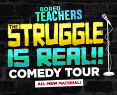BORED TEACHERS: THE STRUGGLE IS REAL! COMEDY TOUR